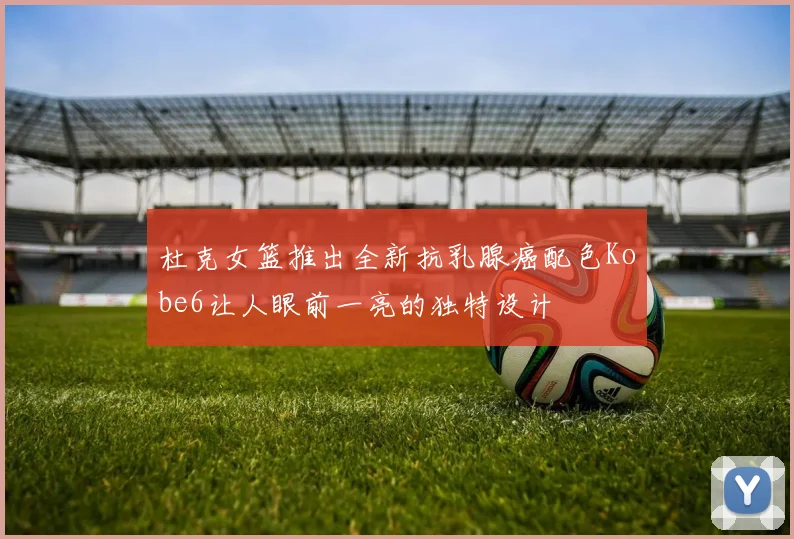 杜克女篮推出全新抗乳腺癌配色Kobe6让人眼前一亮的独特设计