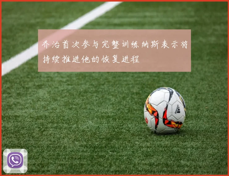 乔治首次参与完整训练纳斯表示将持续推进他的恢复进程
