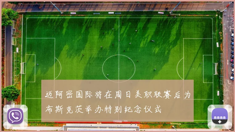 迈阿密国际将在周日美职联赛后为布斯克茨举办特别纪念仪式