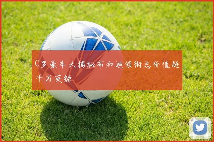 C罗豪车大揭秘布加迪领衔总价值超千万英镑