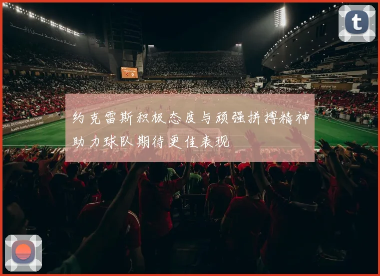 约克雷斯积极态度与顽强拼搏精神助力球队期待更佳表现