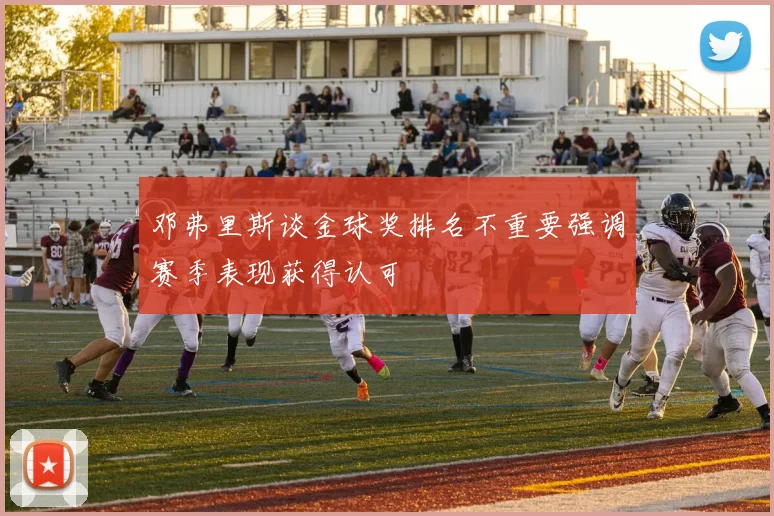 邓弗里斯谈金球奖排名不重要强调赛季表现获得认可