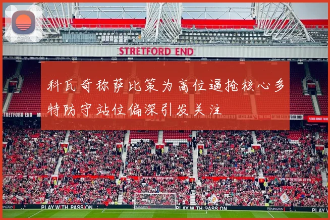 科瓦奇称萨比策为高位逼抢核心多特防守站位偏深引发关注