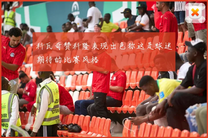科瓦奇赞科隆表现出色称这是球迷期待的比赛风格