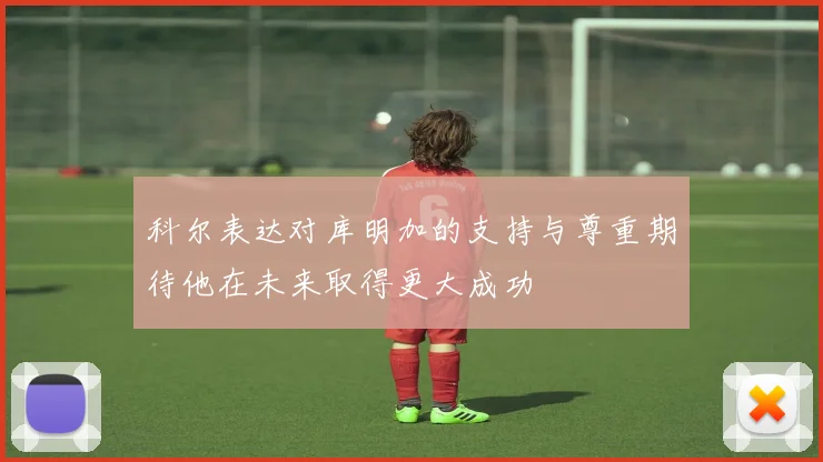 科尔表达对库明加的支持与尊重期待他在未来取得更大成功