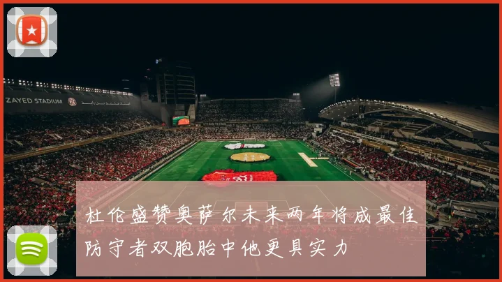 杜伦盛赞奥萨尔未来两年将成最佳防守者双胞胎中他更具实力