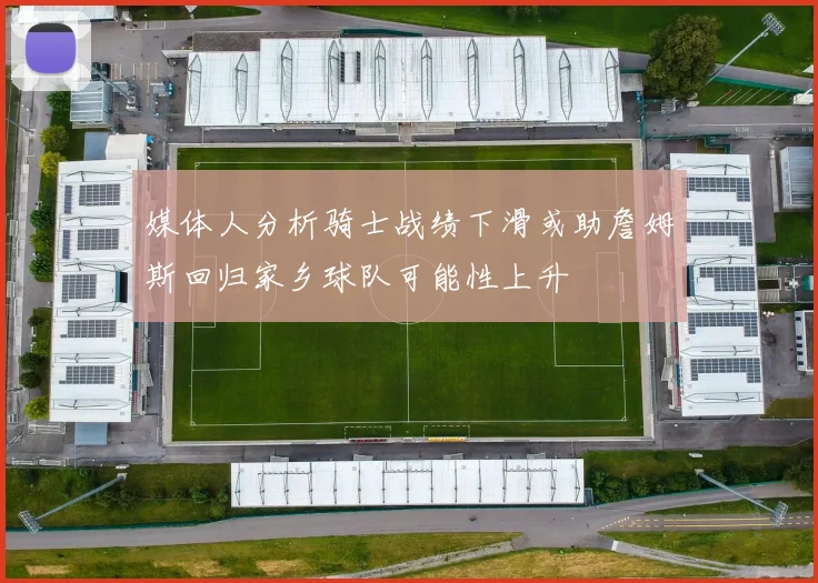媒体人分析骑士战绩下滑或助詹姆斯回归家乡球队可能性上升