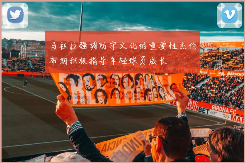 马祖拉强调防守文化的重要性杰伦布朗积极指导年轻球员成长