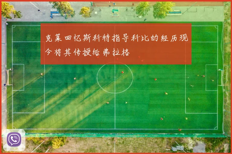 克莱回忆斯科特指导科比的经历现今将其传授给弗拉格