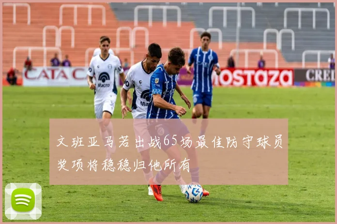 文班亚马若出战65场最佳防守球员奖项将稳稳归他所有