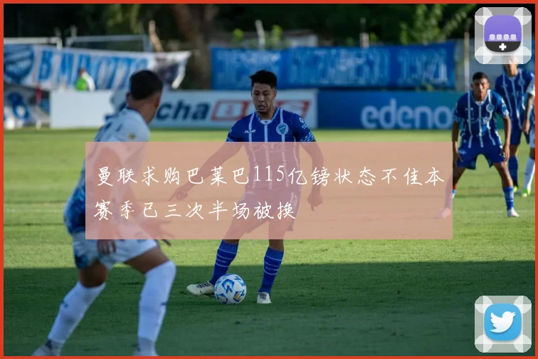 曼联求购巴莱巴115亿镑状态不佳本赛季已三次半场被换