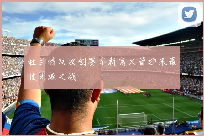 杜兰特助攻创赛季新高火箭迎来最佳阅读之战