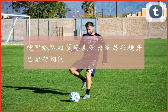 德甲球队对莫塔表现出浓厚兴趣并已进行询问
