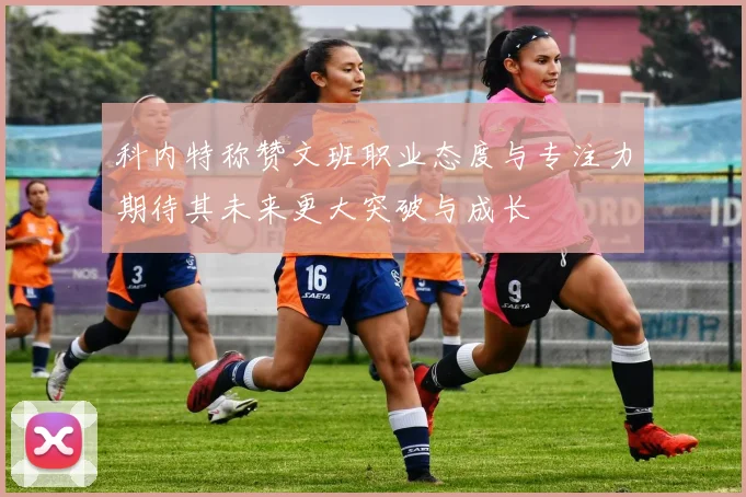 科内特称赞文班职业态度与专注力期待其未来更大突破与成长