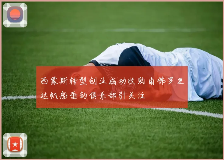 西蒙斯转型创业成功收购南佛罗里达帆船垂钓俱乐部引关注