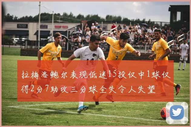 拉梅洛鲍尔表现低迷15投仅中1球仅得2分7助攻三分球全失令人失望